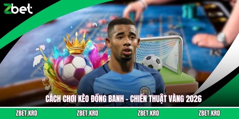 Cách Chơi Kèo Đồng Banh - Chiến Thuật Vàng 2026