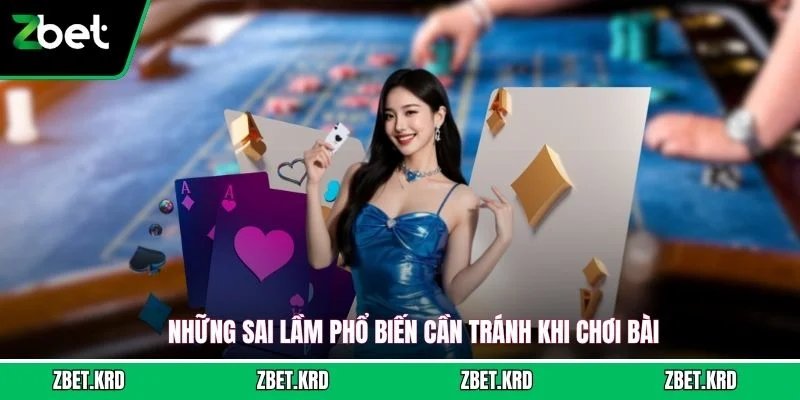 Những sai lầm phổ biến cần tránh khi chơi bài