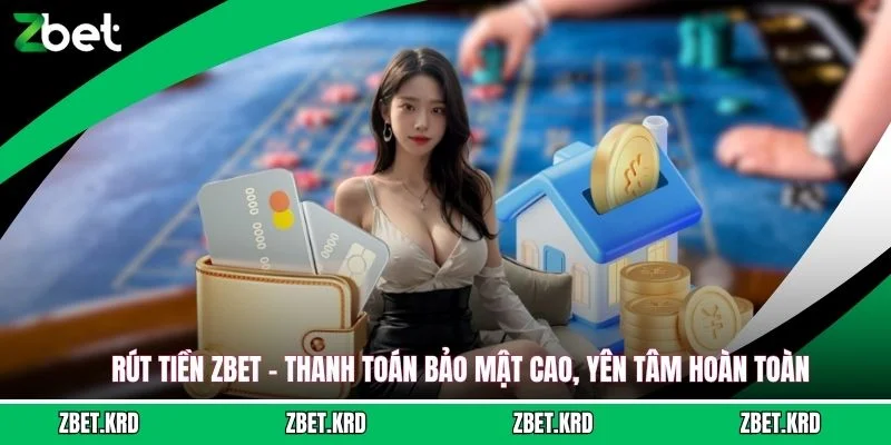 Rút Tiền ZBET - Thanh Toán Bảo Mật Cao, Yên Tâm Hoàn Toàn
