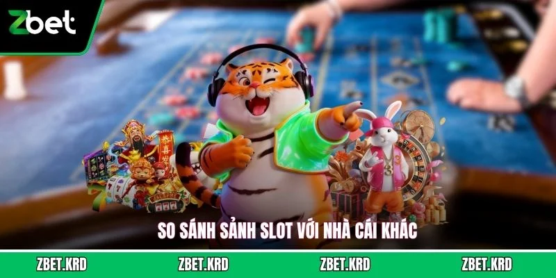 So sánh sảnh slot với nhà cái khác