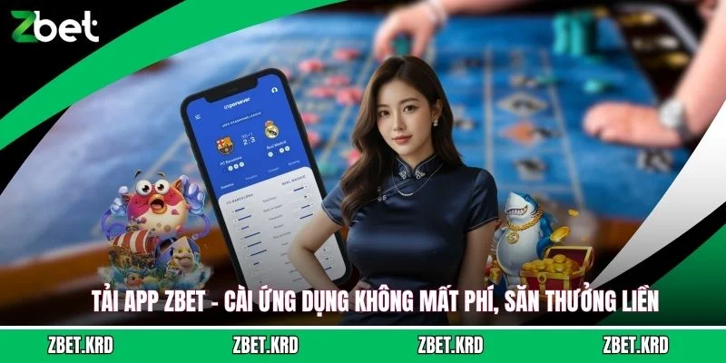 Tải App ZBET - Cài Ứng Dụng Không Mất Phí, Săn Thưởng Liền