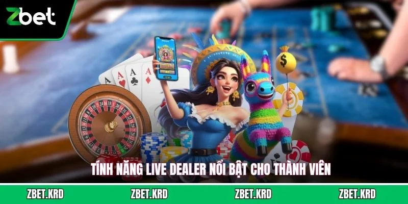 Tính năng live dealer nổi bật cho thành viên
